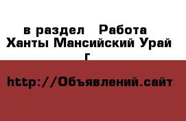  в раздел : Работа . Ханты-Мансийский,Урай г.